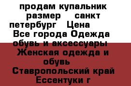 продам купальник размер 44,санкт-петербург › Цена ­ 250 - Все города Одежда, обувь и аксессуары » Женская одежда и обувь   . Ставропольский край,Ессентуки г.